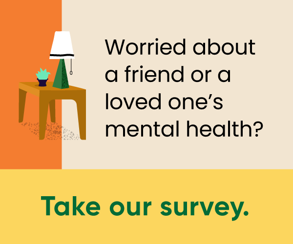 Worried about a friend or a loved one’s mental health? Take our Emotional Support Human survey.